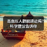 高血压人群能运动吗?科学建议告诉你(图3) 高血压人群能运动吗?科学建议告诉你(图3)