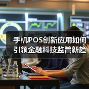 手机POS创新应用如何引领金融科技监管新趋势?(图1) 手机POS创新应用如何引领金融科技监管新趋势?(图1)