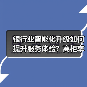 银行业智能化升级如何提升服务体验?离柜率突破89.77%(图3) 银行业智能化升级如何提升服务体验?离柜率突破89.77%(图3)