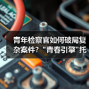 青年检察官如何破局复杂案件? 青年检察官如何破局复杂案件?