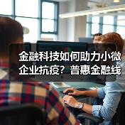 金融科技如何助力小微企业抗疫？普惠金融线上服务全面升级