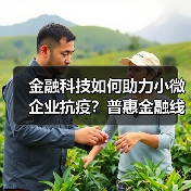 金融科技如何助力小微企业抗疫？普惠金融线上服务全面升级（图4）