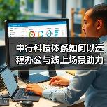 中行科技体系如何以远程办公与线上场景助力抗疫服务?(图4) 中行科技体系如何以远程办公与线上场景助力抗疫服务?(图4)