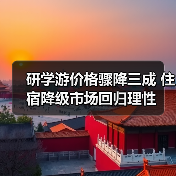 研学游价格骤降三成 住宿降级市场回归理性(图2) 研学游价格骤降三成 住宿降级市场回归理性(图2)