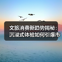 文旅消费新趋势揭秘：沉浸式体验如何引爆市场？