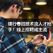 银行春招技术流人才抢手?线上招聘成主流(图2) 银行春招技术流人才抢手?线上招聘成主流(图2)