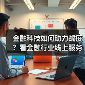 金融科技如何助力战疫？看金融行业线上服务新突破（图2）
