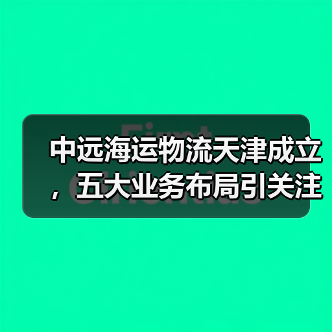 中远海运物流天津成立,五大业务布局引关注(图1) 中远海运物流天津成立,五大业务布局引关注(图1)