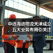 中远海运物流天津成立,五大业务布局引关注(图2) 中远海运物流天津成立,五大业务布局引关注(图2)
