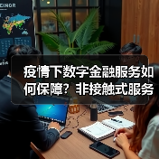 疫情下数字金融服务如何保障?非接触式服务全面上线(图1) 疫情下数字金融服务如何保障?非接触式服务全面上线(图1)