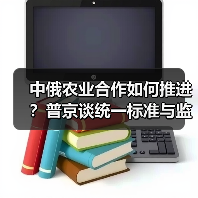 中俄农业合作如何推进?普京谈统一标准与监管(图1) 中俄农业合作如何推进?普京谈统一标准与监管(图1)