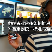 中俄农业合作如何推进?普京谈统一标准与监管(图4) 中俄农业合作如何推进?普京谈统一标准与监管(图4)