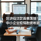 区块链贷款首单落地!中小企业疫情融资难题如何破解?(图3) 区块链贷款首单落地!中小企业疫情融资难题如何破解?(图3)