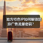 地方特色IP如何解锁旅游广告流量密码?(图3) 地方特色IP如何解锁旅游广告流量密码?(图3)