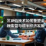区块链技术如何重塑金融监管与数字经济发展?(图4) 区块链技术如何重塑金融监管与数字经济发展?(图4)