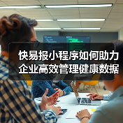 快易报小程序如何助力企业高效管理健康数据(图2) 快易报小程序如何助力企业高效管理健康数据(图2)
