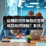 疫情防控应急物资管理难题如何破解?系统上线提升效率(图2) 疫情防控应急物资管理难题如何破解?系统上线提升效率(图2)