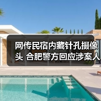 网传民宿内藏针孔摄像头 合肥警方回应涉案人员刑拘（图1）