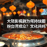 大陆影视剧为何持续圈粉台湾观众？文化共鸣成关键（图4）