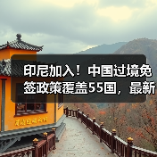 印尼加入！中国过境免签政策覆盖55国，最新名单公布（图3）