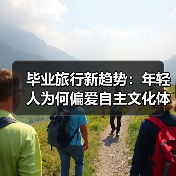 毕业旅行新趋势：年轻人为何偏爱自主文化体验？