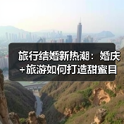 旅行结婚新热潮：婚庆+旅游如何打造甜蜜目的地？（图1）