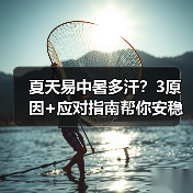 夏天易中暑多汗？3原因+应对指南帮你安稳度夏