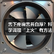 舌下疼痛舌苔白厚？科学调理“上火”有方法