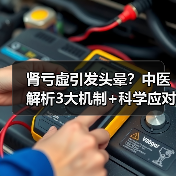 肾亏虚引发头晕？中医解析3大机制+科学应对建议