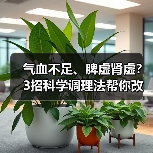 气血不足、脾虚肾虚?3招科学调理法帮你改善不适(图1) 气血不足、脾虚肾虚?3招科学调理法帮你改善不适(图1)