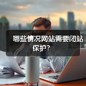 哪些情况网站需要闭站保护?(图2) 哪些情况网站需要闭站保护?(图2)
