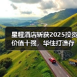 星程酒店斩获2025投资价值十强，华住打造存量改造的确定性（图1）