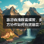 旅游直播踩雷频发,多方协作如何有效排雷?(图4) 旅游直播踩雷频发,多方协作如何有效排雷?(图4)