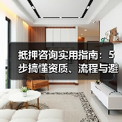 抵押咨询实用指南：5步搞懂资质、流程与避坑技巧（图3）