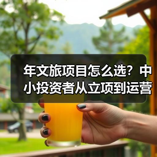 年文旅项目怎么选？中小投资者从立项到运营的实操分析